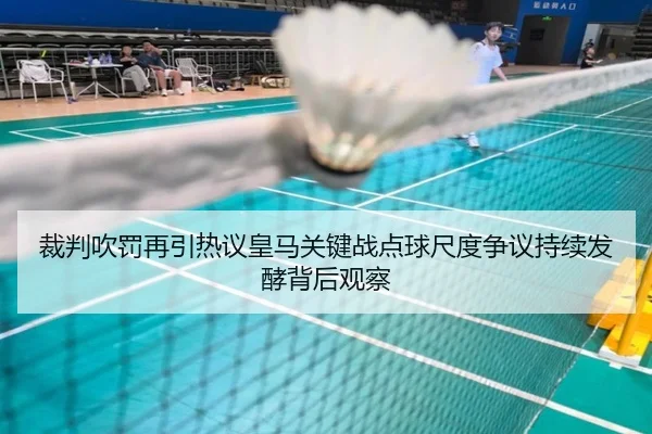 裁判吹罚再引热议皇马关键战点球尺度争议持续发酵背后观察