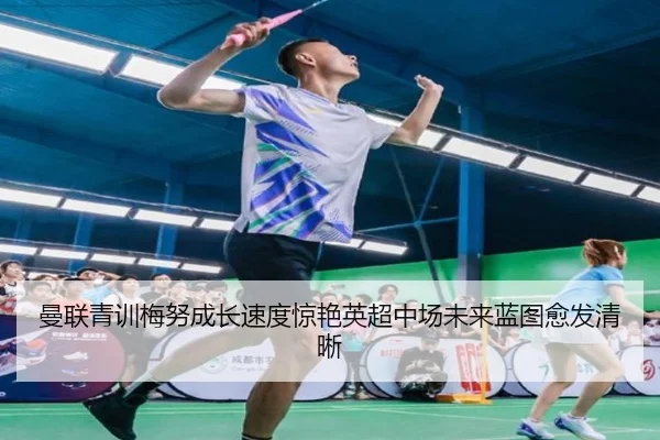 曼联青训梅努成长速度惊艳英超中场未来蓝图愈发清晰