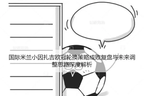 国际米兰小因扎吉欧冠轮换策略成败复盘与未来调整思路深度解析