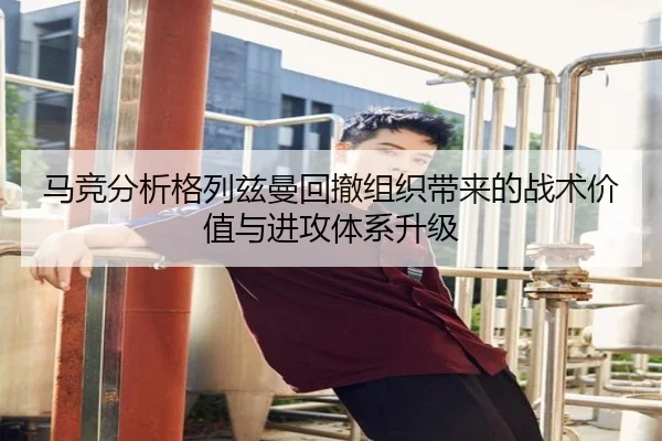 马竞分析格列兹曼回撤组织带来的战术价值与进攻体系升级