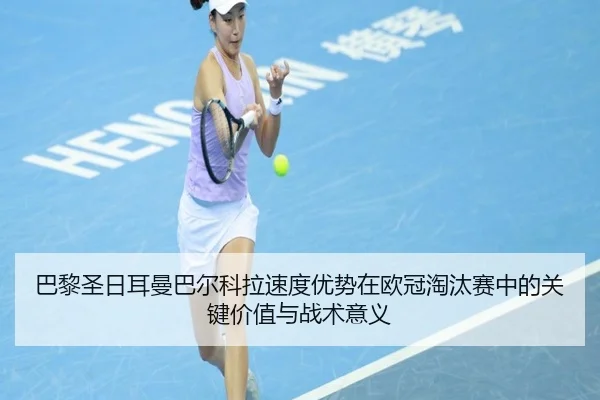 巴黎圣日耳曼巴尔科拉速度优势在欧冠淘汰赛中的关键价值与战术意义