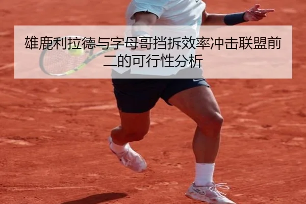 雄鹿利拉德与字母哥挡拆效率冲击联盟前二的可行性分析