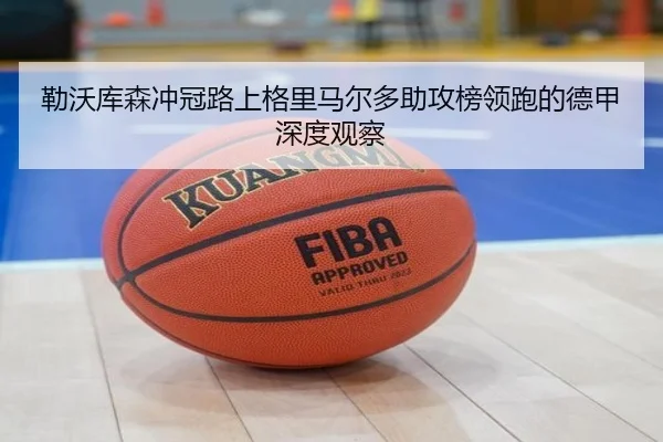 勒沃库森冲冠路上格里马尔多助攻榜领跑的德甲深度观察