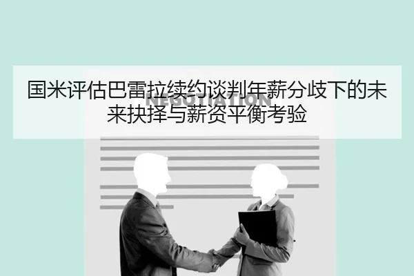 国米评估巴雷拉续约谈判年薪分歧下的未来抉择与薪资平衡考验