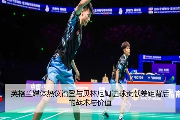 英格兰媒体热议福登与贝林厄姆进球贡献差距背后的战术与价值