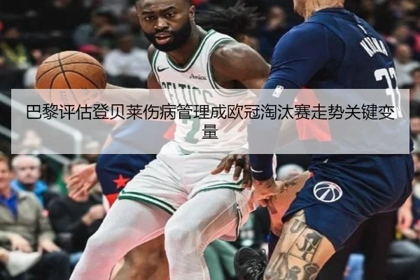 巴黎评估登贝莱伤病管理成欧冠淘汰赛走势关键变量