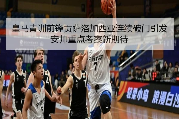 皇马青训前锋贡萨洛加西亚连续破门引发安帅重点考察新期待