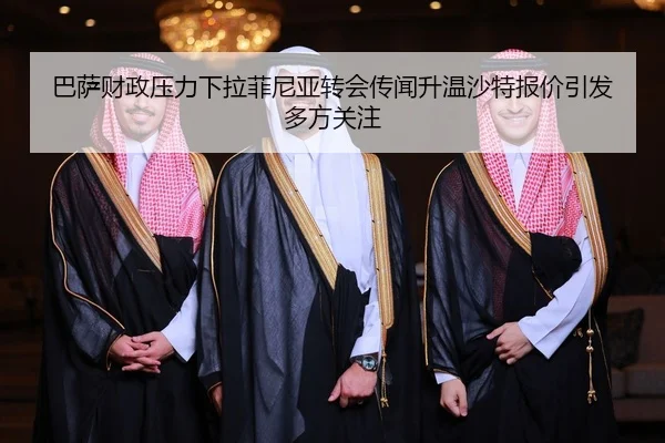 巴萨财政压力下拉菲尼亚转会传闻升温沙特报价引发多方关注