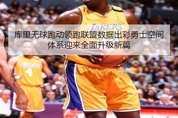 库里无球跑动领跑联盟数据出彩勇士空间体系迎来全面升级新篇