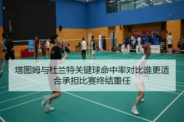 塔图姆与杜兰特关键球命中率对比谁更适合承担比赛终结重任